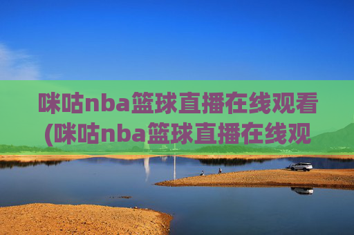 咪咕nba篮球直播在线观看(咪咕nba篮球直播在线观看卫星直播)