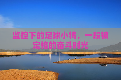 监控下的足球小将,一段被定格的奋斗时光