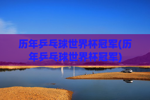 历年乒乓球世界杯冠军(历年乒乓球世界杯冠军)