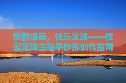 燃情绿茵,快乐足球——校园足球主题手抄报创作指南