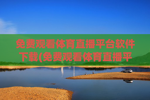 免费观看体育直播平台软件下载(免费观看体育直播平台软件下载安装)