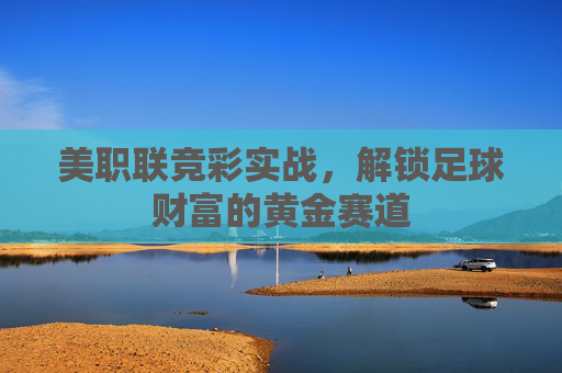 美职联竞彩实战,解锁足球财富的黄金赛道