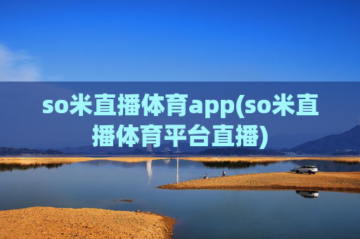 so米直播体育app(so米直播体育平台直播)
