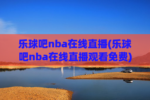 乐球吧nba在线直播(乐球吧nba在线直播观看免费)