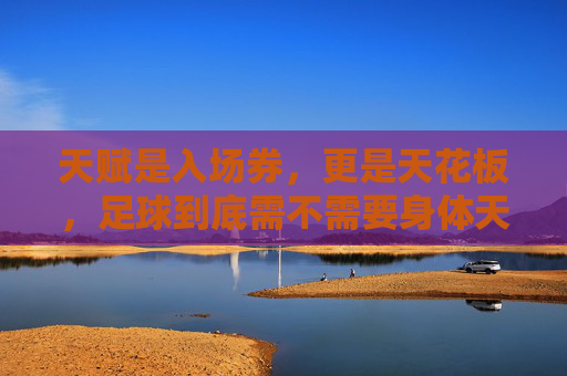 天赋是入场券,更是天花板,足球到底需不需要身体天赋?
