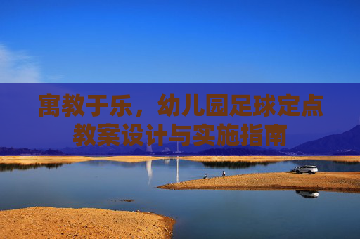 寓教于乐,幼儿园足球定点教案设计与实施指南