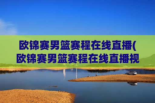 欧锦赛男篮赛程在线直播(欧锦赛男篮赛程在线直播视频)