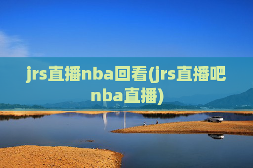 jrs直播nba回看(jrs直播吧nba直播)