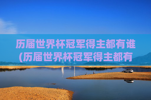 历届世界杯冠军得主都有谁(历届世界杯冠军得主都有谁啊)