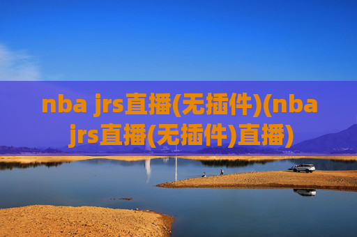 nba jrs直播(无插件)(nba jrs直播(无插件)直播)