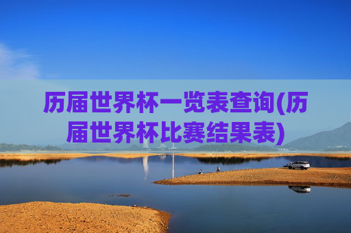 历届世界杯一览表查询(历届世界杯比赛结果表)