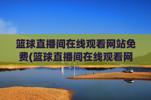 篮球直播间在线观看网站免费(篮球直播间在线观看网站免费下载)