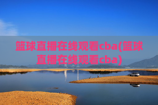 篮球直播在线观看cba(篮球直播在线观看cba)