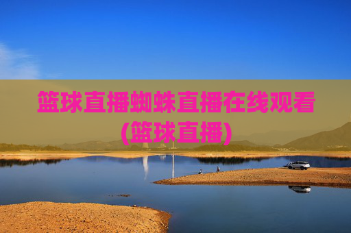 篮球直播蜘蛛直播在线观看(篮球直播)