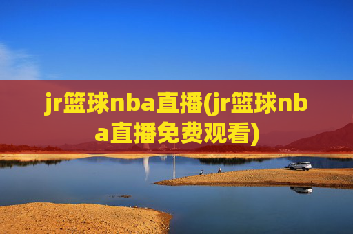 jr篮球nba直播(jr篮球nba直播免费观看)