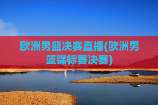 欧洲男篮决赛直播(欧洲男篮锦标赛决赛)