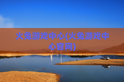 火兔游戏中心(火兔游戏中心官网)