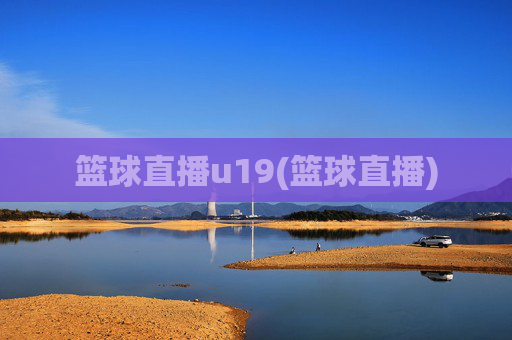 篮球直播u19(篮球直播)