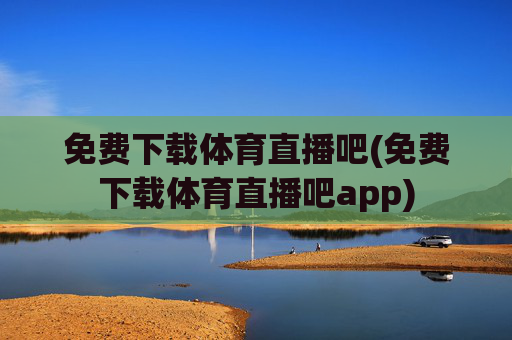免费下载体育直播吧(免费下载体育直播吧app)