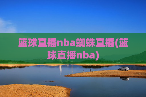 篮球直播nba蜘蛛直播(篮球直播nba)