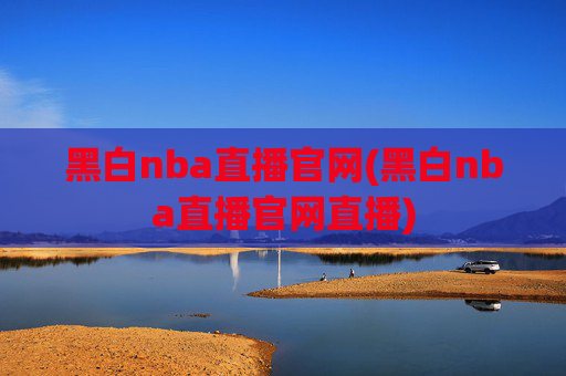 黑白nba直播官网(黑白nba直播官网直播)