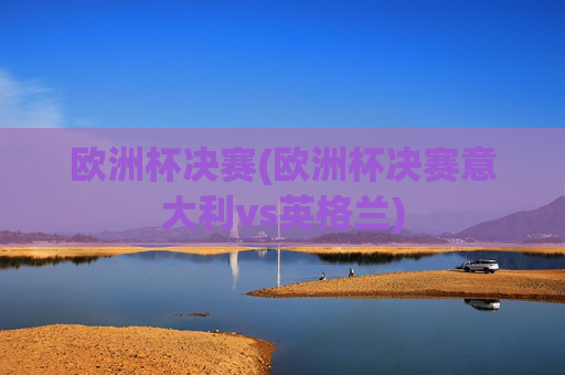 欧洲杯决赛(欧洲杯决赛意大利vs英格兰)