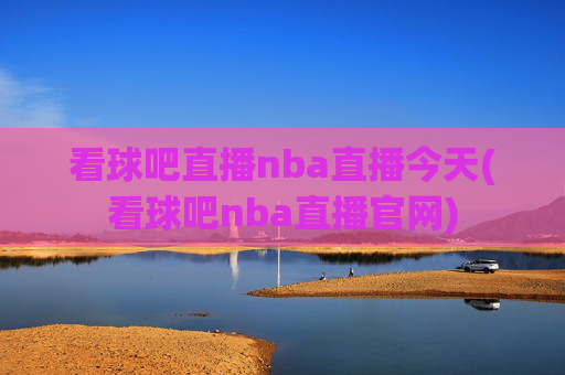 看球吧直播nba直播今天(看球吧nba直播官网)