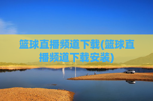 篮球直播频道下载(篮球直播频道下载安装)