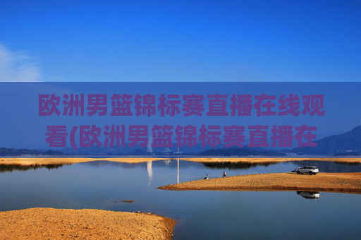 欧洲男篮锦标赛直播在线观看(欧洲男篮锦标赛直播在线观看视频)