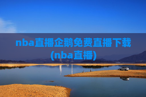 nba直播企鹅免费直播下载(nba直播)