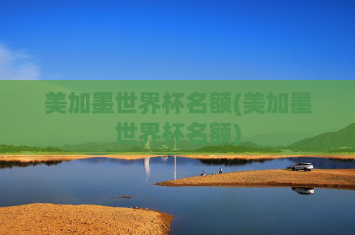 美加墨世界杯名额(美加墨世界杯名额)