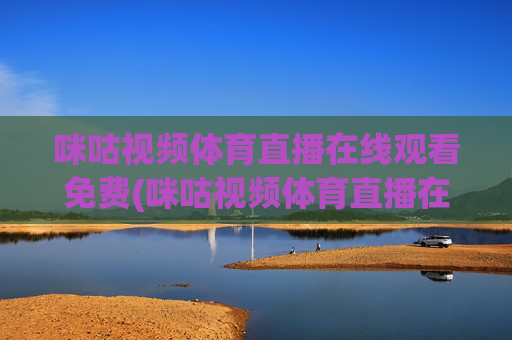 咪咕视频体育直播在线观看免费(咪咕视频体育直播在线观看免费意甲)