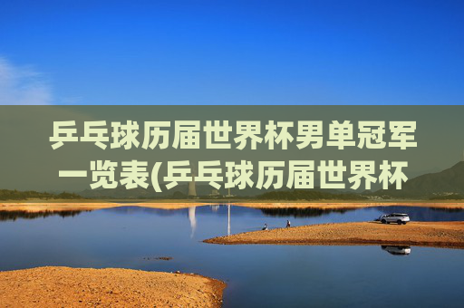 乒乓球历届世界杯男单冠军一览表(乒乓球历届世界杯男单冠军一览表)