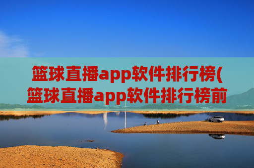 篮球直播app软件排行榜(篮球直播app软件排行榜前十名)