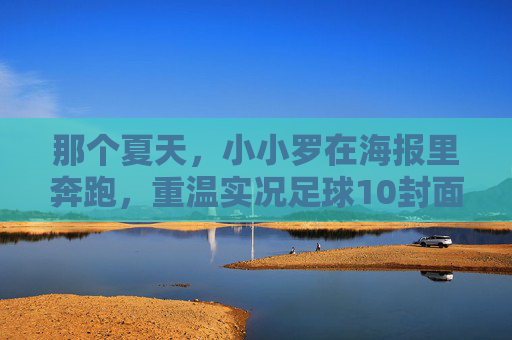 那个夏天,小小罗在海报里奔跑,重温实况足球10封面的青春记忆
