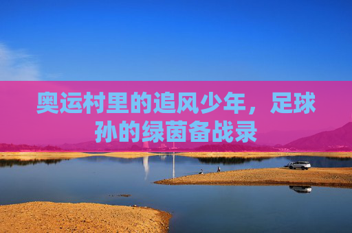 奥运村里的追风少年,足球孙的绿茵备战录