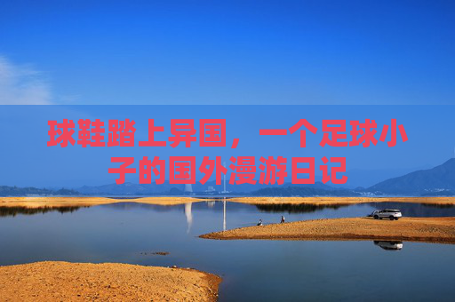 球鞋踏上异国,一个足球小子的国外漫游日记
