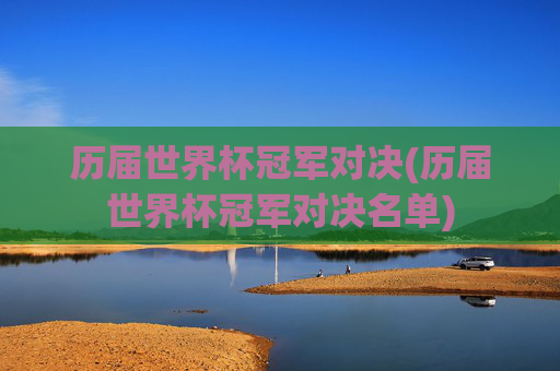 历届世界杯冠军对决(历届世界杯冠军对决名单)