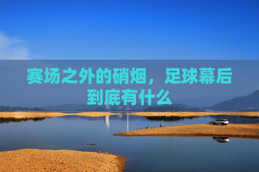 赛场之外的硝烟,足球幕后到底有什么
