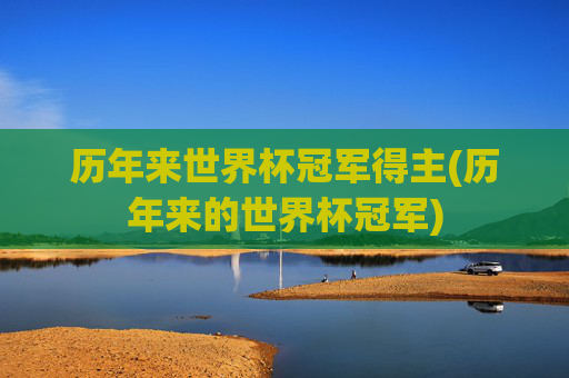 历年来世界杯冠军得主(历年来的世界杯冠军)