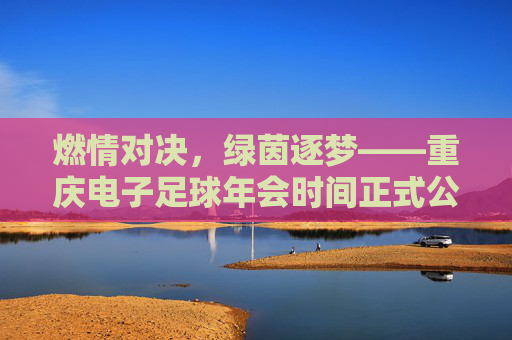 燃情对决,绿茵逐梦——重庆电子足球年会时间正式公布