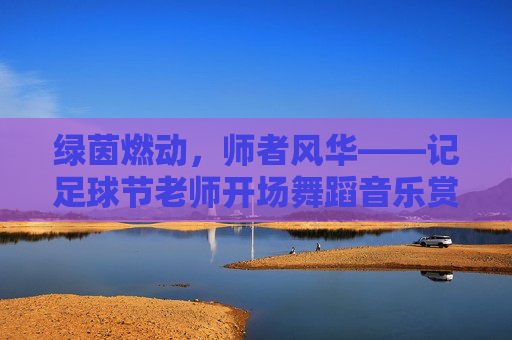 绿茵燃动,师者风华——记足球节老师开场舞蹈音乐赏析