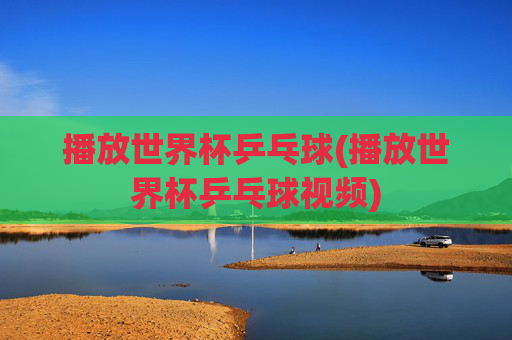 播放世界杯乒乓球(播放世界杯乒乓球视频)
