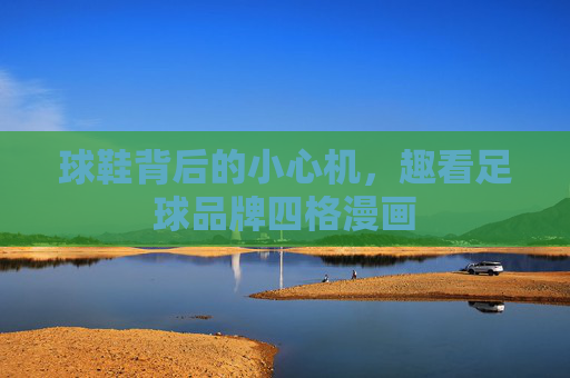 球鞋背后的小心机,趣看足球品牌四格漫画
