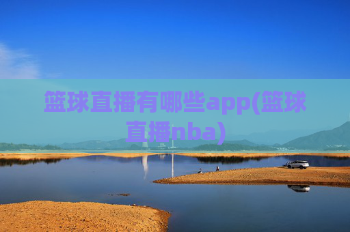 篮球直播有哪些app(篮球直播nba)
