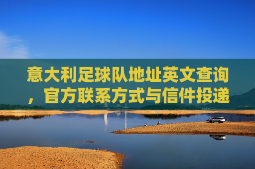 意大利足球队地址英文查询,官方联系方式与信件投递指南