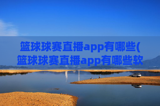 篮球球赛直播app有哪些(篮球球赛直播app有哪些软件)