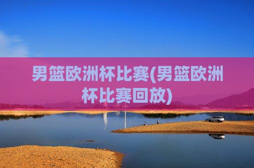 男篮欧洲杯比赛(男篮欧洲杯比赛回放)