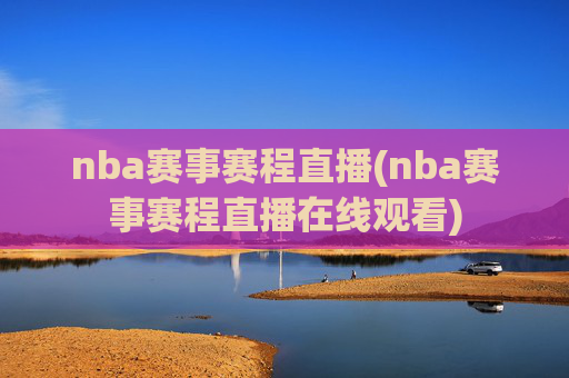 nba赛事赛程直播(nba赛事赛程直播在线观看)