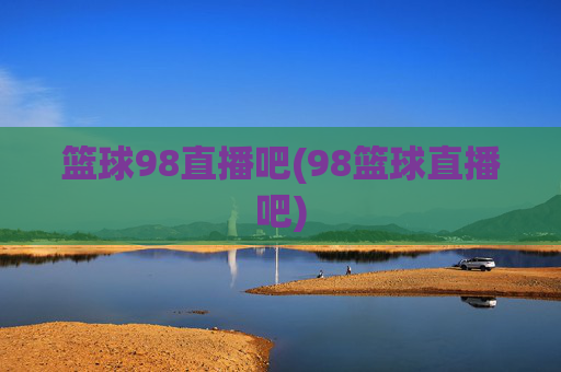 篮球98直播吧(98篮球直播吧)